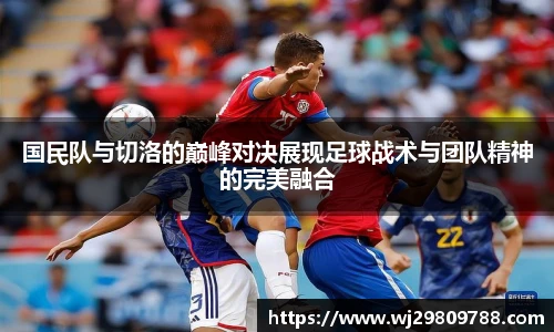 KY·开元集团国民队与切洛的巅峰对决展现足球战术与团队精神的完美融合