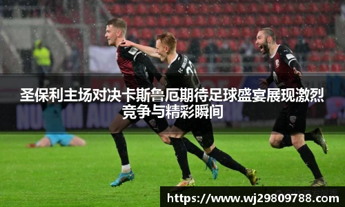KY·开元集团圣保利主场对决卡斯鲁厄期待足球盛宴展现激烈竞争与精彩瞬间