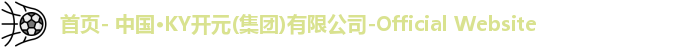 首页- 中国·KY开元(集团)有限公司-Official Website
